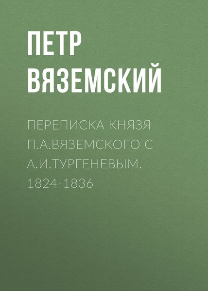 Обложка книги  «Переписка князя П.А.Вяземского с А.И.Тургеневым. 1824-1836»