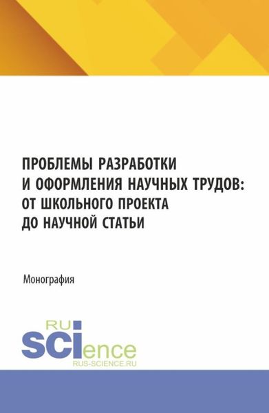 Обложка книги «Проблемы разработки и оформления научных трудов: от школьного проекта до научной статьи. (Аспирантура, Бакалавриат, Магистратура). Монография.»