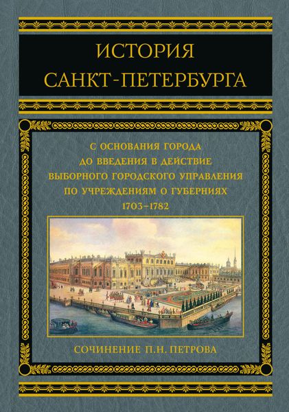 Обложка книги  «История Санкт-Петербурга с основания города до введения в действие выборного городского управления по учреждениям о губерниях. 1703–1782»