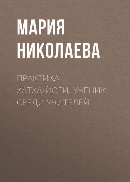 Обложка книги  «Практика хатха-йоги. Ученик среди учителей»