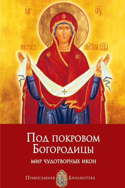 Обложка книги  «Под покровом Богородицы. Мир чудотворных икон»