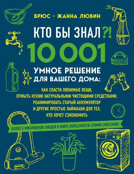 Обложка книги  «Кто бы знал?! 10 001 умное решение для вашего дома. Как спасти любимые вещи, отмыть кухню натуральными чистящими средствами, реанимировать старый аккумулятор и другие простые лайфхаки для тех, кто хочет сэкономить»