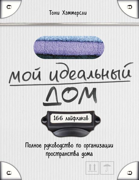 Обложка книги  «Мой идеальный дом. 166 лайфхаков. Полное руководство по организации пространства дома»