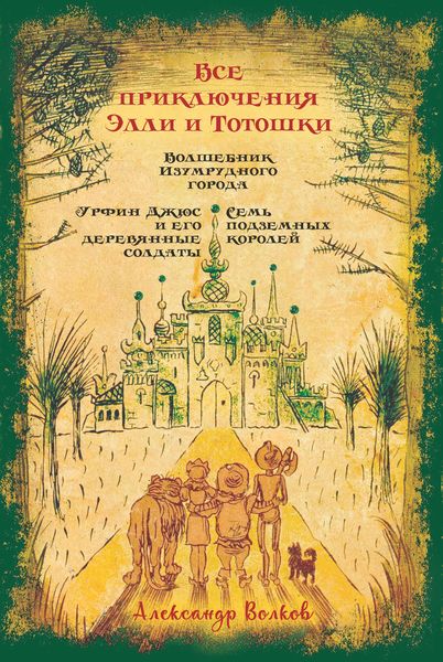 Обложка книги  «Все приключения Элли и Тотошки. Волшебник Изумрудного города. Урфин Джюс и его деревянные солдаты. Семь подземных королей»