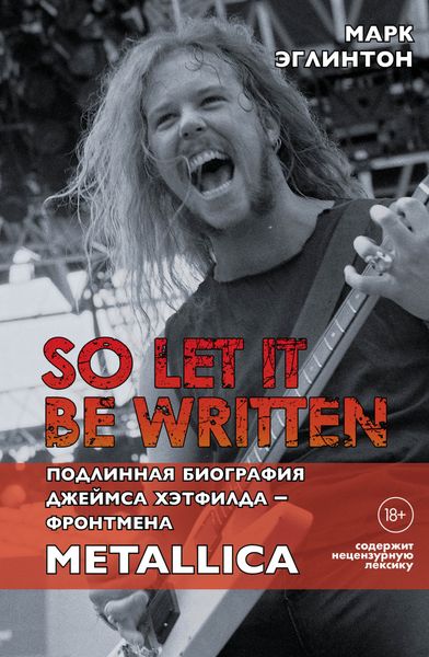 Обложка книги  «So let it be written: подлинная биография вокалиста Metallica Джеймса Хэтфилда»