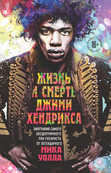 Обложка книги  «Жизнь и смерть Джими Хендрикса. Биография самого эксцентричного рок-гитариста от легендарного Мика Уолла»