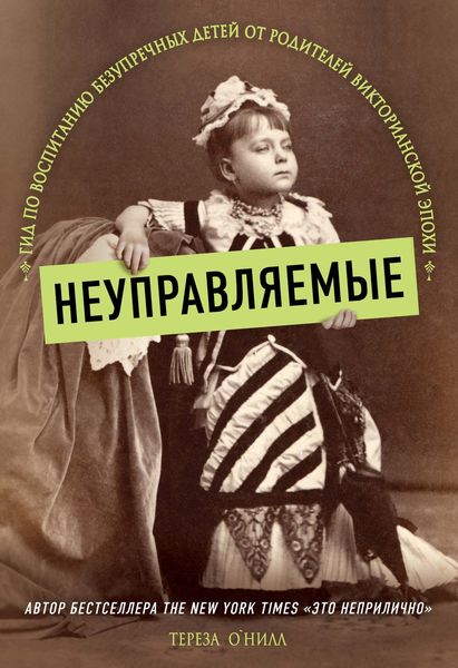 Обложка книги  «Неуправляемые. Гид по воспитанию безупречных детей от родителей Викторианской эпохи»