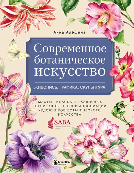 Обложка книги  «Современное ботаническое искусство: живопись, графика, скульптура. Мастер-классы в различных техниках от членов Ассоциации Художников Ботанического Искусства»