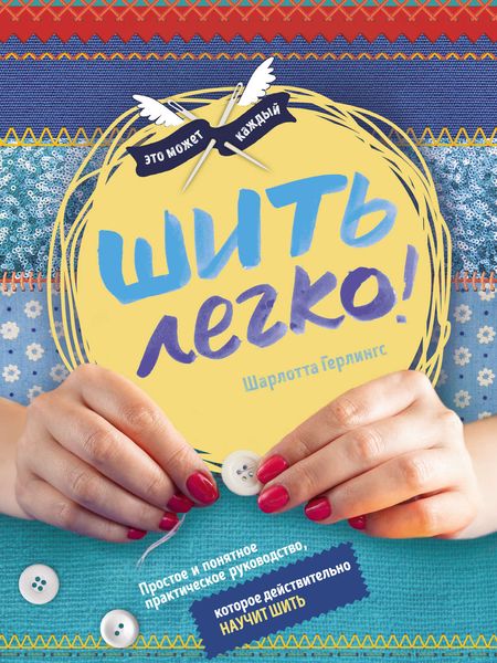 Обложка книги  «Шить легко! Простое и понятное практическое руководство, которое действительно научит шить»