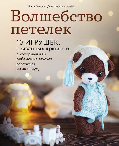 Обложка книги  «Волшебство петелек. 10 игрушек, связанных крючком, с которыми ваш ребенок не захочет расстаться ни на минуту»