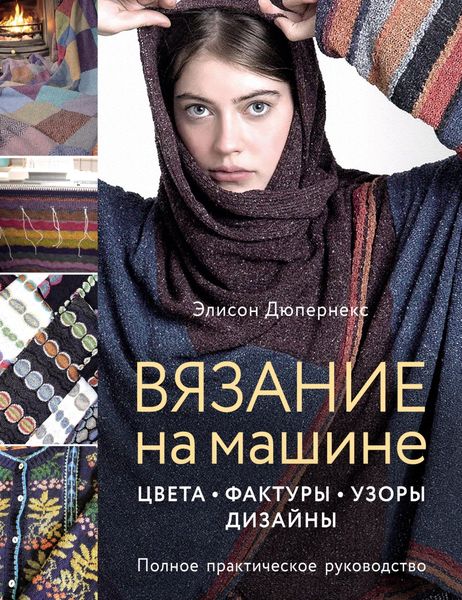 Обложка книги  «Вязание на машине. Цвета, фактуры, узоры, дизайн : полное практическое руководство»