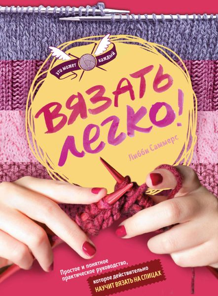 Обложка книги  «Вязать легко. Простое и понятное практическое руководство, которое действительно научит вязать на спицах»