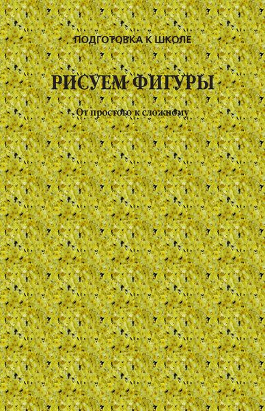 Обложка книги  «Рисуем фигуры. От простого к сложному»