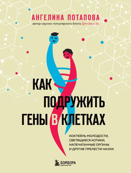 Обложка книги  «Как подружить гены в клетках. Коктейль молодости, светящиеся котики, напечатанные органы и другие прелести науки»