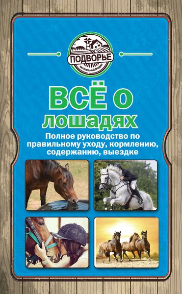 Обложка книги  «Все о лошадях. Полное руководство по правильному уходу, кормлению, содержанию, выездке»
