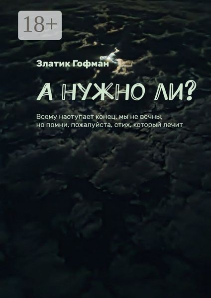 Обложка книги  «А нужно ли? Всему наступает конец, мы не вечны, но помни, пожалуйста, стих, который лечит»
