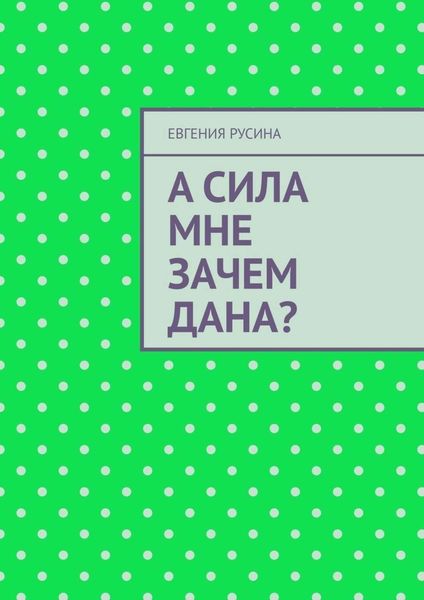 Обложка книги  «А сила мне зачем дана?»