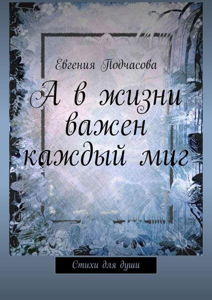 Обложка книги  «А в жизни важен каждый миг. Стихи для души»