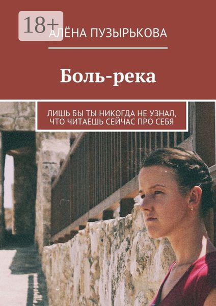 Обложка книги  «Боль-река. Лишь бы ты никогда не узнал, что читаешь сейчас про себя»