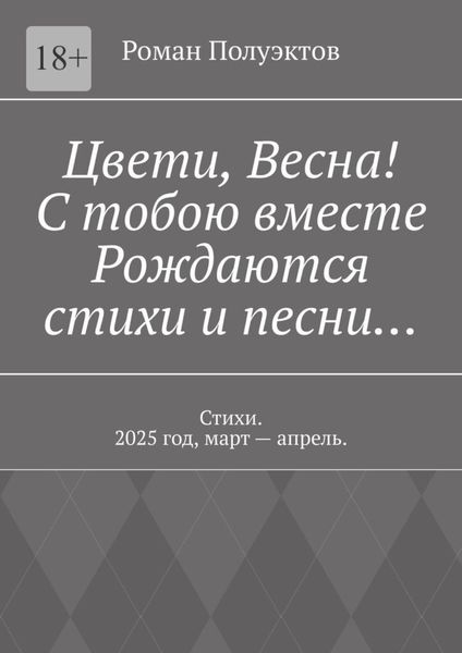Обложка книги  «Цвети, весна! С тобою вместе рождаются стихи и песни… Стихи. 2025 год, март – апрель.»