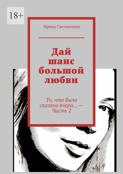 Обложка книги  «Дай шанс большой любви. То, что было сказано вчера… – Часть 2»