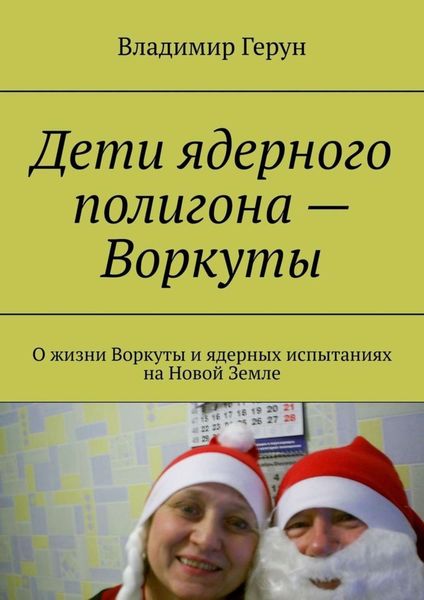 Обложка книги  «Дети ядерного полигона – Воркуты. О жизни Воркуты и ядерных испытаниях на Новой Земле»