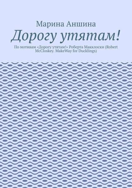 Обложка книги  «Дорогу утятам! По мотивам «Дорогу утятам!» Роберта Макклоски (Robert McCloskey. MakeWay for Ducklings)»