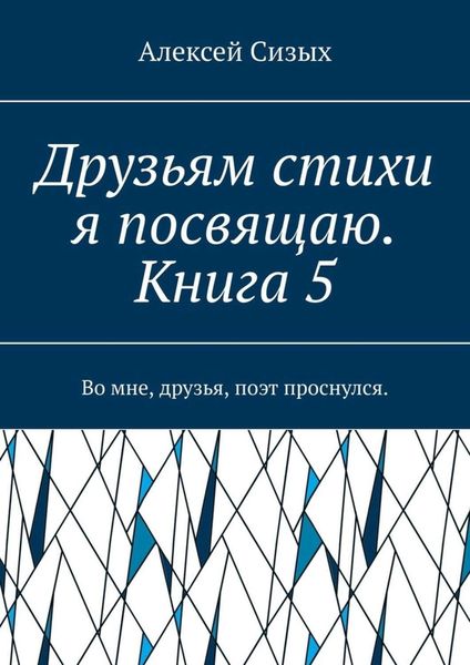Обложка книги  «Друзьям стихи я посвящаю. Книга 5. Во мне, друзья, поэт проснулся.»