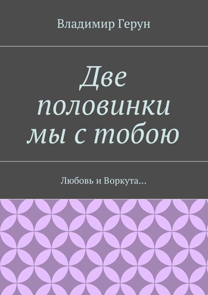 Обложка книги  «Две половинки мы с тобою. Любовь и Воркута…»