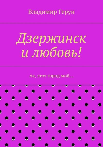 Обложка книги  «Дзержинск и любовь! Ах, этот город мой…»