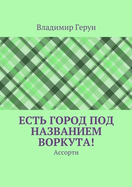 Обложка книги  «Есть город под названием Воркута! Ассорти»