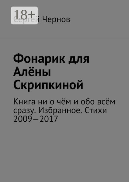 Обложка книги  «Фонарик для Алёны Скрипкиной. Книга ни о чём и обо всём сразу. Избранное. Стихи 2009—2017»