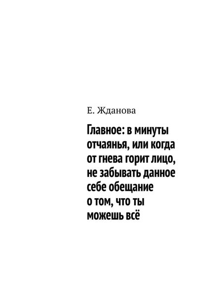 Обложка книги  «Главное: в минуты отчаянья, или когда от гнева горит лицо, не забывать данное себе обещание о том, что ты можешь всё»