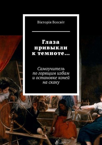 Обложка книги  «Глаза привыкли к темноте… Самоучитель по горящим избам и остановке коней на скаку»