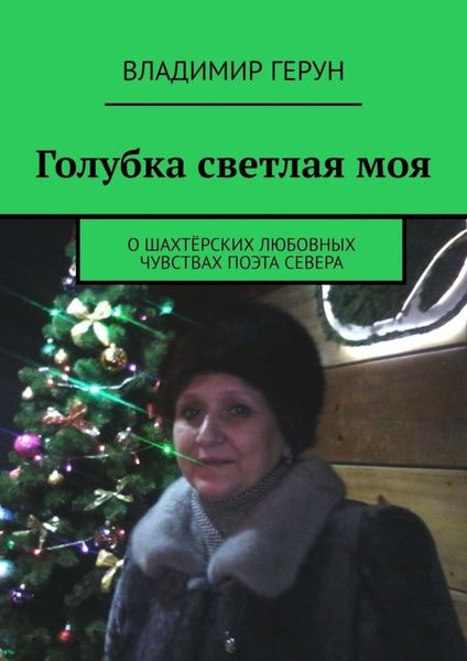 Обложка книги  «Голубка светлая моя. О шахтёрских любовных чувствах поэта Севера»