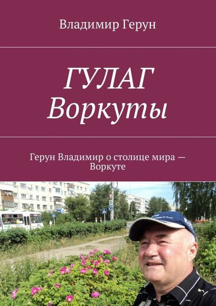 Обложка книги  «ГУЛАГ Воркуты. Герун Владимир о столице мира – Воркуте»