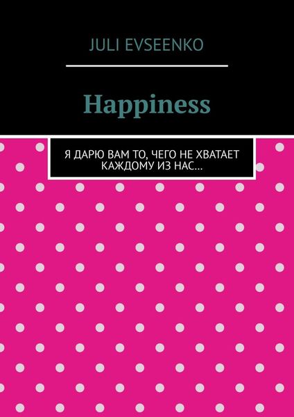 Обложка книги  «Happiness. Я дарю Вам то, чего не хватает каждому из нас…»