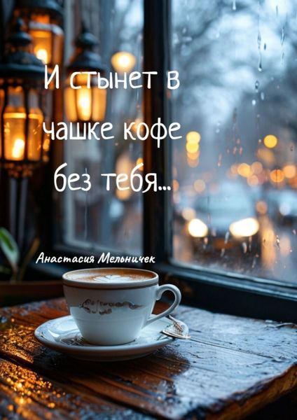 Обложка книги  «И стынет в чашке кофе без тебя… Любовная лирика»