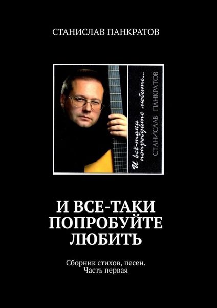 Обложка книги  «И все-таки попробуйте любить. Сборник стихов, песен. Часть первая»