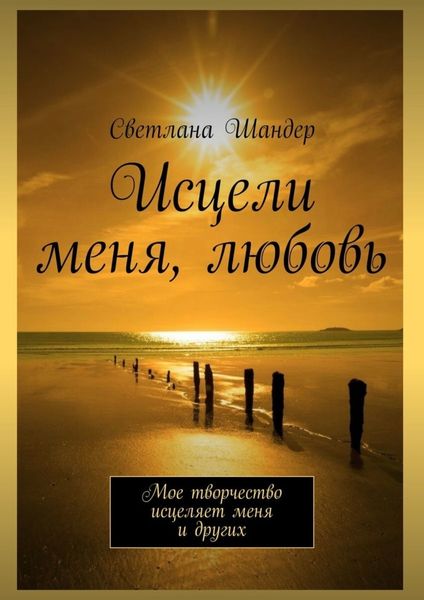 Обложка книги  «Исцели меня, любовь. Мое творчество исцеляет меня и других»