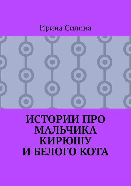 Обложка книги  «Истории про мальчика Кирюшу и белого кота»