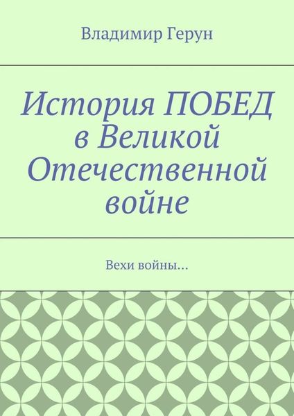 Обложка книги  «История ПОБЕД в Великой Отечественной войне. Вехи войны…»
