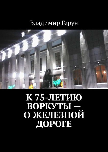 Обложка книги  «К 75-летию Воркуты – о железной дороге»