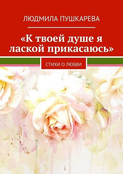 Обложка книги  ««К твоей душе я лаской прикасаюсь». Стихи о любви»