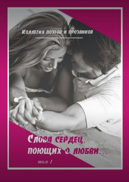 Обложка книги  «Коллегия поэтов и прозаиков. Слова сердец, поющих о любви. Том 1»