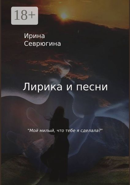 Обложка книги  «Лирика и песни. «Мой милый, что тебе я сделала?»»