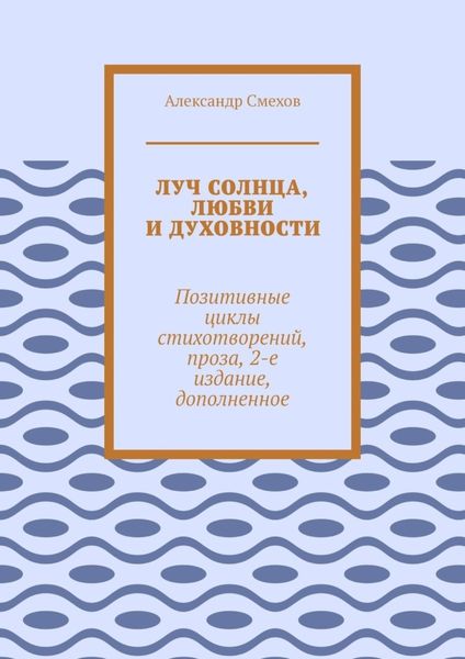 Обложка книги  «Луч солнца, любви и духовности. Позитивные циклы стихотворений, проза, 2-е издание, дополненное»