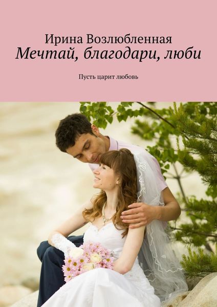 Обложка книги  «Мечтай, благодари, люби. Пусть царит любовь»