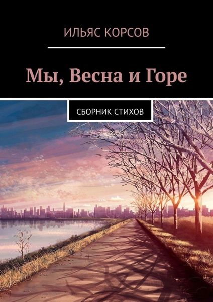 Обложка книги  «Мы, Весна и Горе. Сборник стихов»