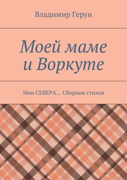 Обложка книги  «Моей маме и Воркуте. Мои СЕВЕРА… Сборник стихов»